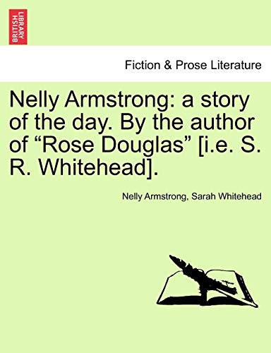 Nelly Armstrong: a story of the day. By the author of "Rose Douglas" [i.e. S. R. Whitehead]. VOL. I