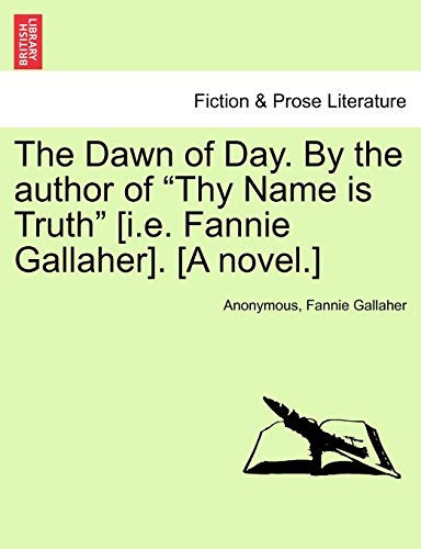 The Dawn of Day. by the Author of "Thy Name Is Truth" [I.E. Fannie Gallaher]. [A Novel.]
