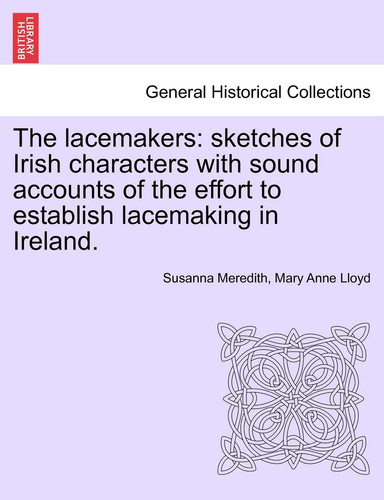 The lacemakers: sketches of Irish characters with sound accounts of the effort to establish lacemaking in Ireland.