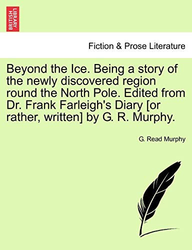 Beyond the Ice. Being a story of the newly discovered region round the North Pole. Edited from Dr. Frank Farleigh's Diary [or rather, written] by G. R. Murphy.