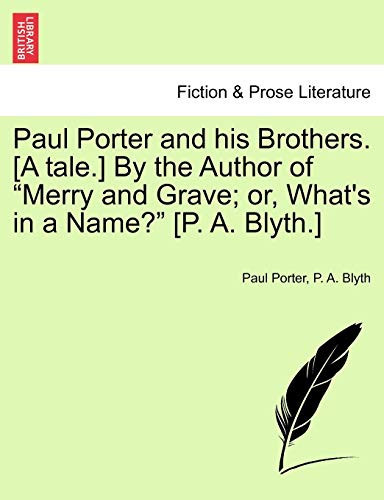 Paul Porter and his Brothers. [A tale.] By the Author of "Merry and Grave; or, What's in a Name?" [P. A. Blyth.]