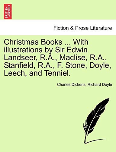 Christmas Books ... With illustrations by Sir Edwin Landseer, R.A., Maclise, R.A., Stanfield, R.A., F. Stone, Doyle, Leech, and Tenniel.
