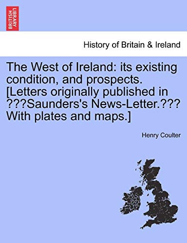 The West of Ireland: its existing condition, and prospects. [Letters originally published in "Saunders's News-Letter." With plates and maps.]