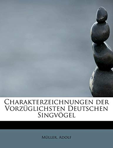 Charakterzeichnungen der Vorzüglichsten Deutschen Singvögel (German Edition)
