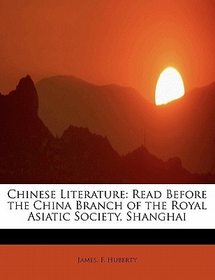 Chinese Literature: Read Before the China Branch of the Royal Asiatic Society, Shanghai