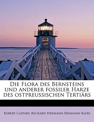Die Flora des Bernsteins und anderer fossiler Harze des ostpreussischen Tertiärs (German Edition)