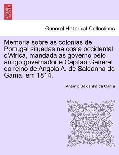 Memoria Sobre as Colonias de Portugal Situadas Na Costa Occidental D'Africa, Mandada as Governo Pelo Antigo Governador E Capit O General Do Reino de ... Em 1814. (English and Portuguese Edition)