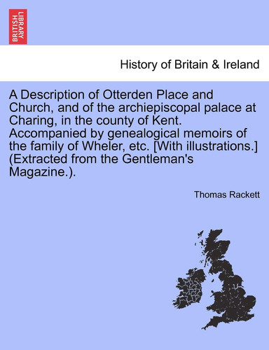A Description of Otterden Place and Church, and of the Archiepiscopal Palace at Charing, in the County of Kent. Accompanied by Genealogical Memoirs of ... (Extracted from the Gentleman's Magazine.).