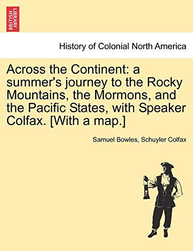 Across the Continent: a summer's journey to the Rocky Mountains, the Mormons, and the Pacific States, with Speaker Colfax. [With a map.]