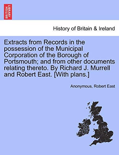Extracts from Records in the possession of the Municipal Corporation of the Borough of Portsmouth; and from other documents relating thereto. By Richard J. Murrell and Robert East. [With plans.]