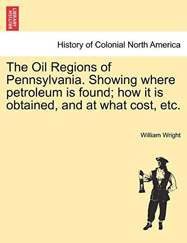 The Oil Regions of Pennsylvania. Showing where petroleum is found; how it is obtained, and at what cost, etc.