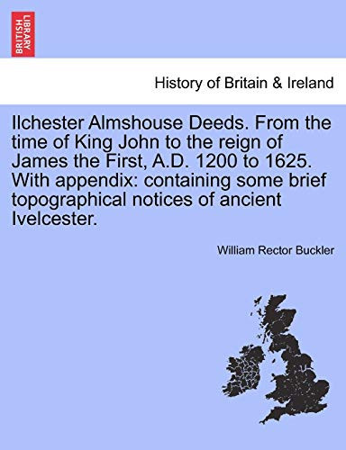 Ilchester Almshouse Deeds. From the time of King John to the reign of James the First, A.D. 1200 to 1625. With appendix: containing some brief topographical notices of ancient Ivelcester.