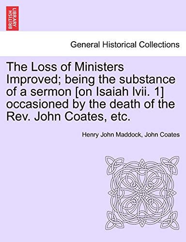 The Loss of Ministers Improved; being the substance of a sermon [on Isaiah lvii. 1] occasioned by the death of the Rev. John Coates, etc.
