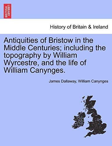 Antiquities of Bristow in the Middle Centuries; including the topography by William Wyrcestre, and the life of William Canynges.