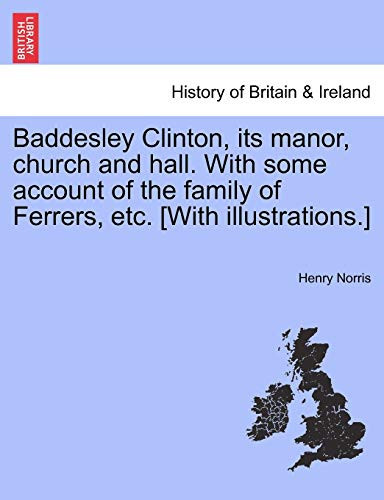 Baddesley Clinton, its manor, church and hall. With some account of the family of Ferrers, etc. [With illustrations.]