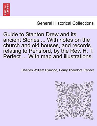 Guide to Stanton Drew and its ancient Stones ... With notes on the church and old houses, and records relating to Pensford, by the Rev. H. T. Perfect ... With map and illustrations.