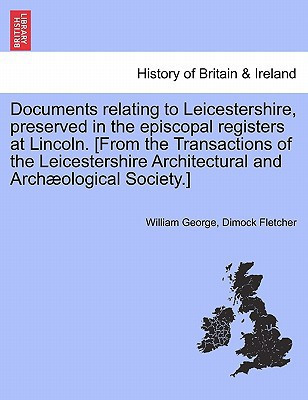 Documents relating to Leicestershire, preserved in the episcopal registers at Lincoln. [From the Transactions of the Leicestershire Architectural and Archæological Society.]