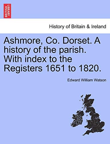 Ashmore, Co. Dorset. A history of the parish. With index to the Registers 1651 to 1820.