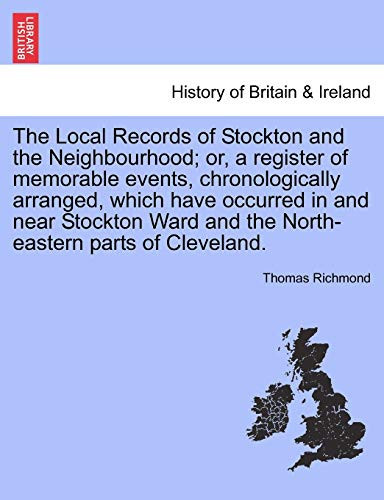 The Local Records of Stockton and the Neighbourhood; or, a register of memorable events, chronologically arranged, which have occurred in and near ... and the North-eastern parts of Cleveland.