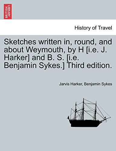 Sketches written in, round, and about Weymouth, by H [i.e. J. Harker] and B. S. [i.e. Benjamin Sykes.] Third edition.