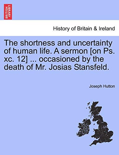 The shortness and uncertainty of human life. A sermon [on Ps. xc. 12] ... occasioned by the death of Mr. Josias Stansfeld.
