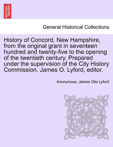 History of Concord, New Hampshire, from the original grant in seventeen hundred and twenty-five to the opening of the twentieth century. Prepared ... James O. Lyford, editor. Volume II.