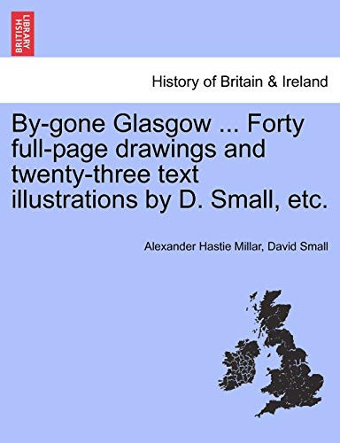 By-gone Glasgow ... Forty full-page drawings and twenty-three text illustrations by D. Small, etc.