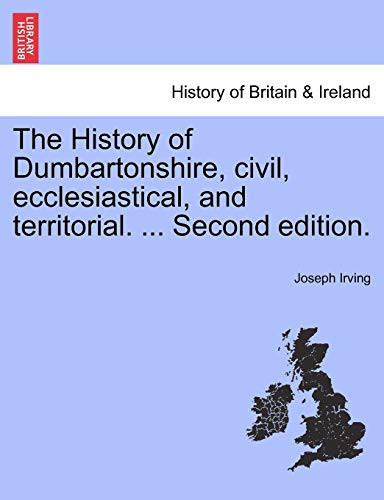 The History of Dumbartonshire, civil, ecclesiastical, and territorial. ... Second edition.