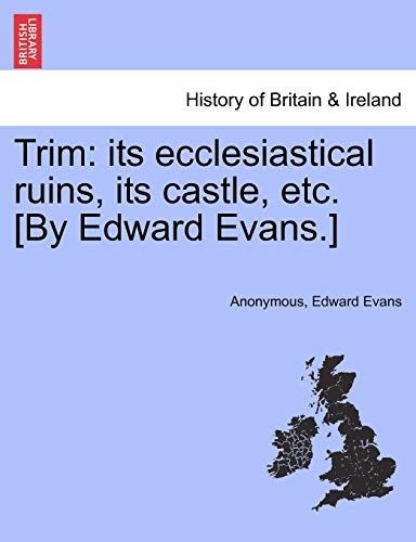 Trim: its ecclesiastical ruins, its castle, etc. [By Edward Evans.]