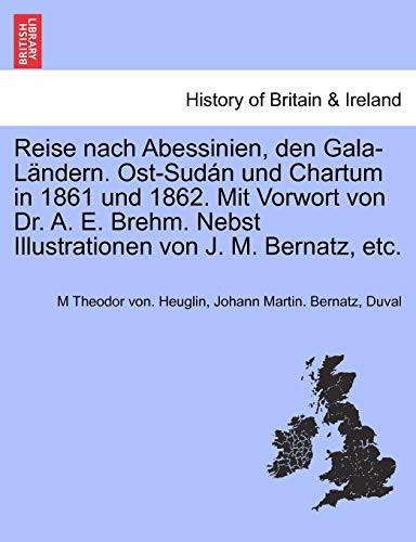 Reise nach Abessinien, den Gala-Ländern. Ost-Sudán und Chartum in 1861 und 1862. Mit Vorwort von Dr. A. E. Brehm. Nebst Illustrationen von J. M. Bernatz, etc. (German Edition)