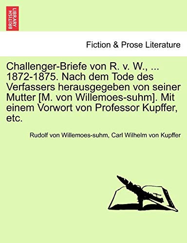 Challenger-Briefe von R. v. W., ... 1872-1875. Nach dem Tode des Verfassers herausgegeben von seiner Mutter [M. von Willemoes-suhm]. Mit einem Vorwort von Professor Kupffer, etc. (German Edition)