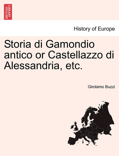 Storia di Gamondio antico or Castellazzo di Alessandria, etc. VOLUME PRIMO (Italian Edition)