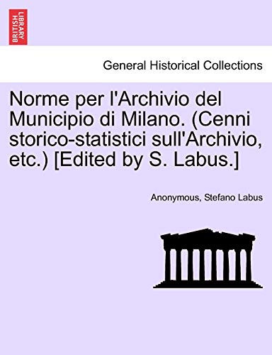 Norme per l'Archivio del Municipio di Milano. (Cenni storico-statistici sull'Archivio, etc.) [Edited by S. Labus.] (Italian Edition)