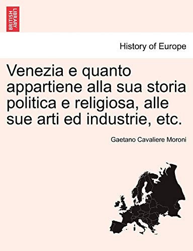 Venezia e quanto appartiene alla sua storia politica e religiosa, alle sue arti ed industrie, etc. (Italian Edition)