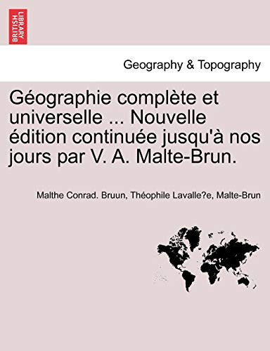 G Ographie Compl Te Et Universelle ... Nouvelle Dition Continu E Jusqu' Nos Jours Par V. A. Malte-Brun. (French Edition)