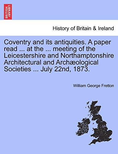 Coventry and Its Antiquities. a Paper Read ... at the ... Meeting of the Leicestershire and Northamptonshire Architectural and Archæological Societies ... July 22nd, 1873.