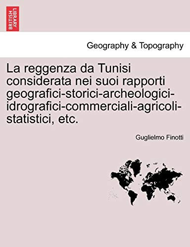 La reggenza da Tunisi considerata nei suoi rapporti geografici-storici-archeologici-idrografici-commerciali-agricoli-statistici, etc. (Italian Edition)