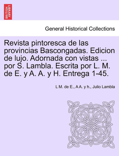 Revista pintoresca de las provincias Bascongadas. Edicion de lujo. Adornada con vistas ... por S. Lambla. Escrita por L. M. de E. y A. A. y H. Entrega 1-45. (Spanish Edition)