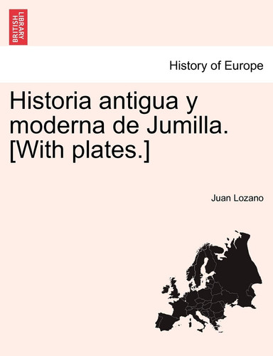 Historia antigua y moderna de Jumilla. [With plates.] (Galician Edition)