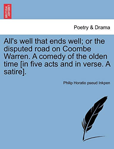 All's well that ends well; or the disputed road on Coombe Warren. A comedy of the olden time [in five acts and in verse. A satire].