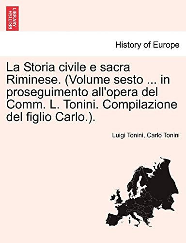 La Storia civile e sacra Riminese. (Volume sesto ... in proseguimento all'opera del Comm. L. Tonini. Compilazione del figlio Carlo.). (Italian Edition)