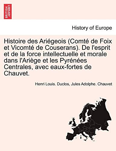 Histoire des Ariégeois (Comté de Foix et Vicomté de Couserans). De l'esprit et de la force intellectuelle et morale dans l'Ariège et les Pyrénées ... avec eaux-fortes de Chauvet. (French Edition)