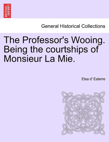 The Professor's Wooing. Being the Courtships of Monsieur La Mie.