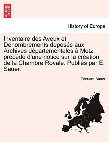 Inventaire des Aveux et Dénombrements deposés aux Archives départementales à Metz, précédé d'une notice sur la création de la Chambre Royale. Publiés par E. Sauer. (French Edition)