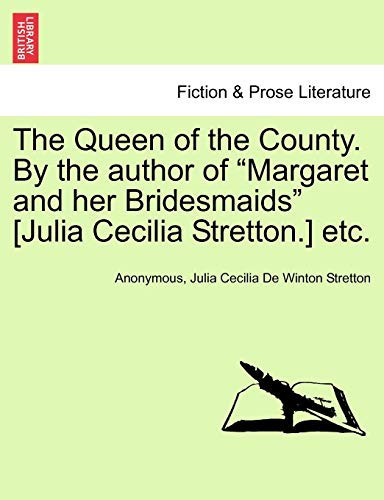 The Queen of the County. By the author of "Margaret and her Bridesmaids" [Julia Cecilia Stretton.] etc. VOL. I