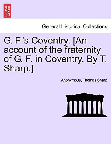 G. F.'s Coventry. [An account of the fraternity of G. F. in Coventry. By T. Sharp.]