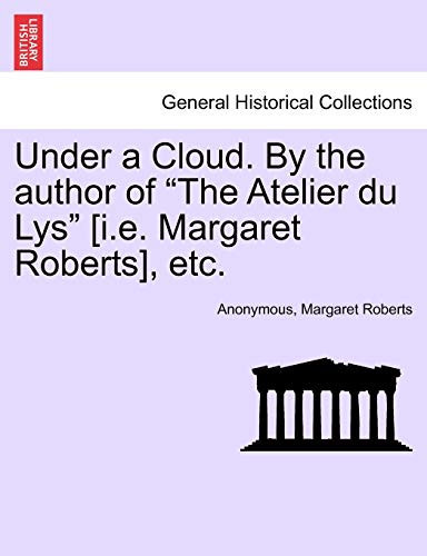 Under a Cloud. By the author of "The Atelier du Lys" [i.e. Margaret Roberts], etc.