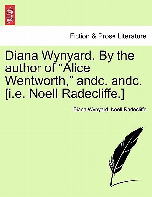 Diana Wynyard. By the author of "Alice Wentworth," andc. andc. [i.e. Noell Radecliffe.]