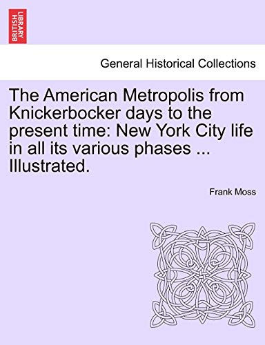 The American Metropolis from Knickerbocker days to the present time: New York City life in all its various phases ... Illustrated. Vol. I
