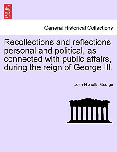 Recollections and reflections personal and political, as connected with public affairs, during the reign of George III.